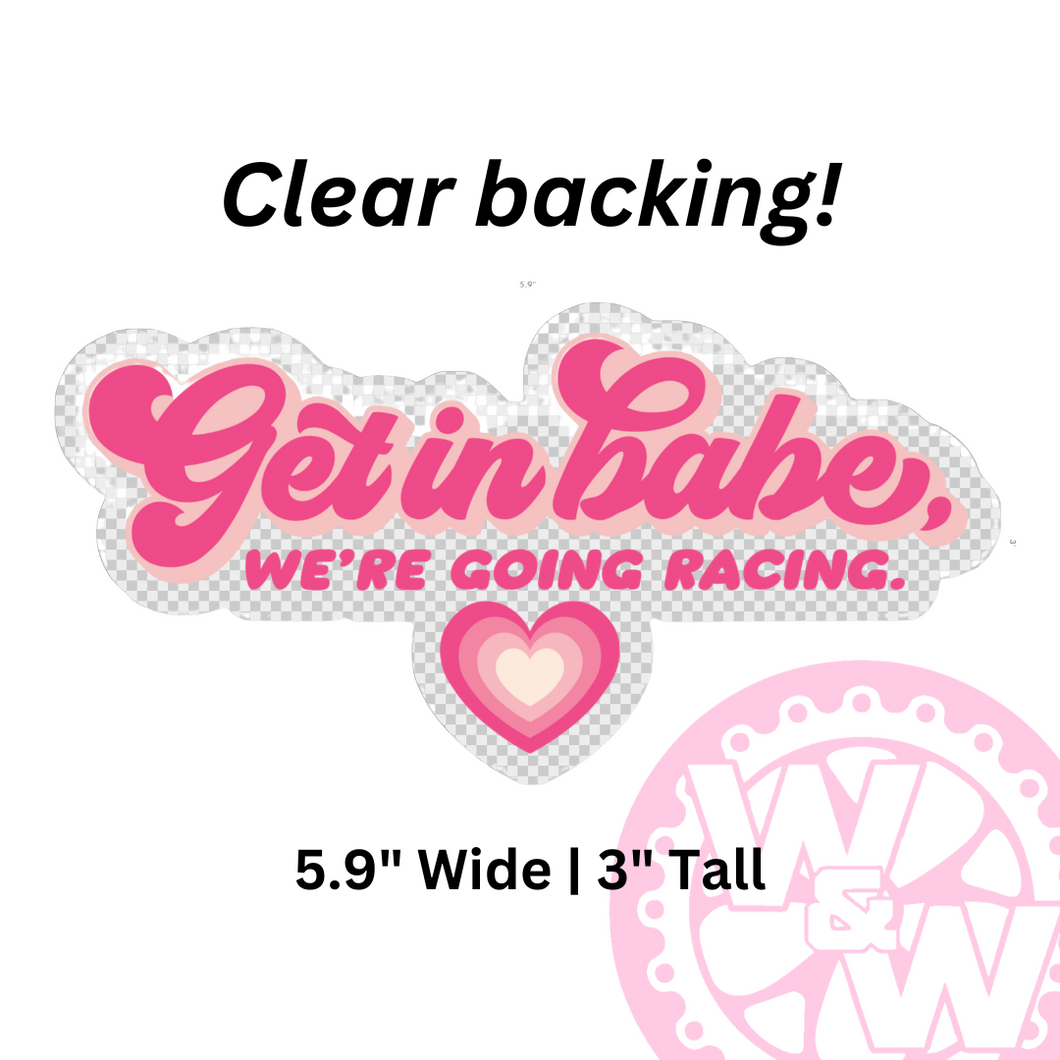 'Get In Babe, We're Going Racing' - DECAL - *Clear Backing*